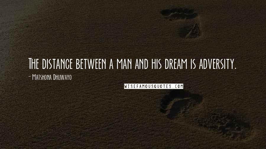 Matshona Dhliwayo Quotes: The distance between a man and his dream is adversity.