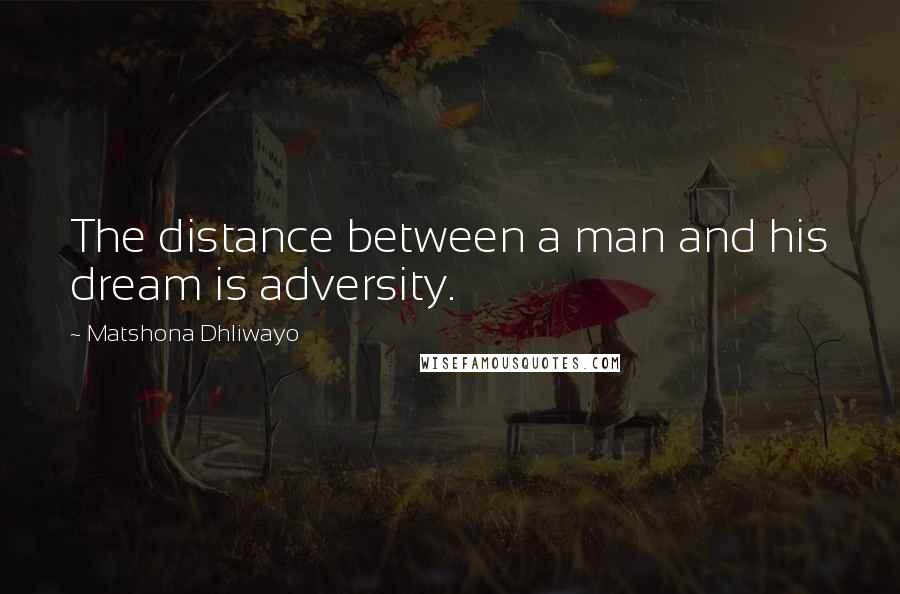 Matshona Dhliwayo Quotes: The distance between a man and his dream is adversity.
