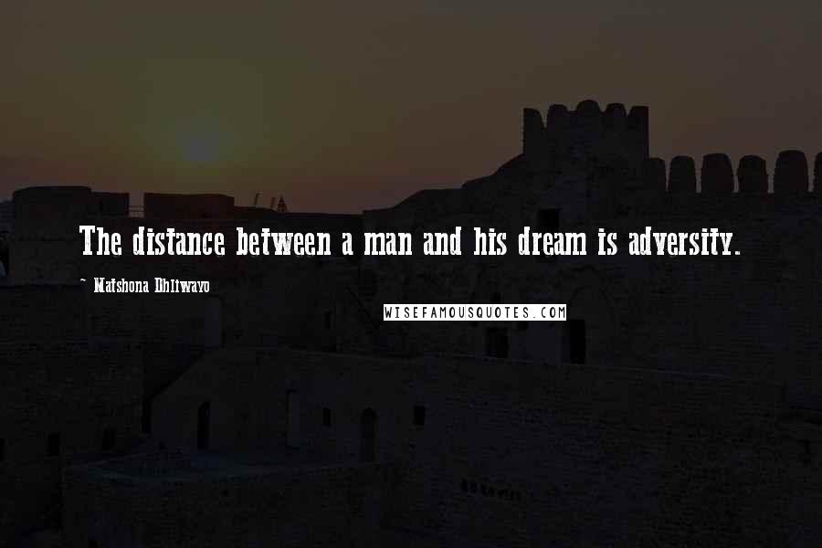 Matshona Dhliwayo Quotes: The distance between a man and his dream is adversity.
