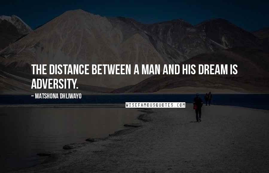 Matshona Dhliwayo Quotes: The distance between a man and his dream is adversity.