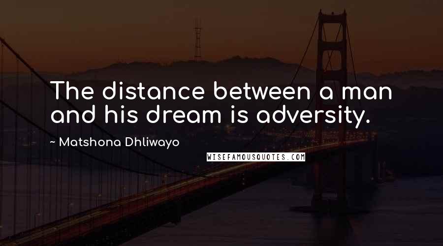 Matshona Dhliwayo Quotes: The distance between a man and his dream is adversity.