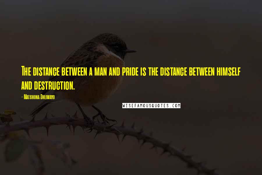 Matshona Dhliwayo Quotes: The distance between a man and pride is the distance between himself and destruction.