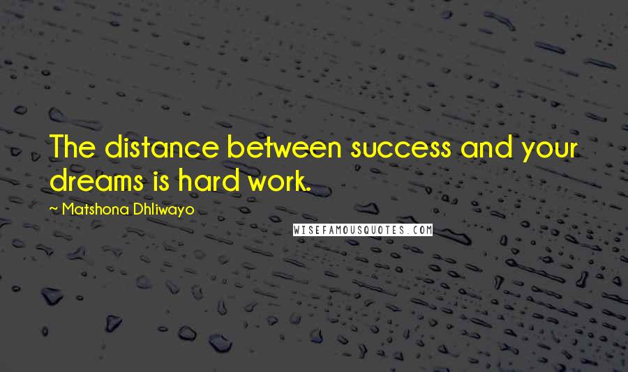 Matshona Dhliwayo Quotes: The distance between success and your dreams is hard work.