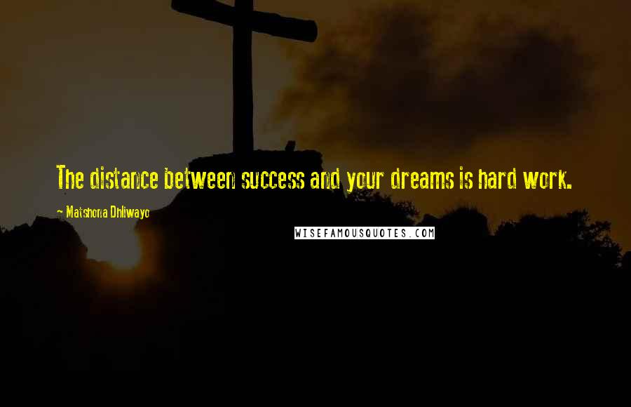 Matshona Dhliwayo Quotes: The distance between success and your dreams is hard work.