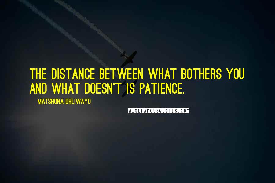 Matshona Dhliwayo Quotes: The distance between what bothers you and what doesn't is patience.