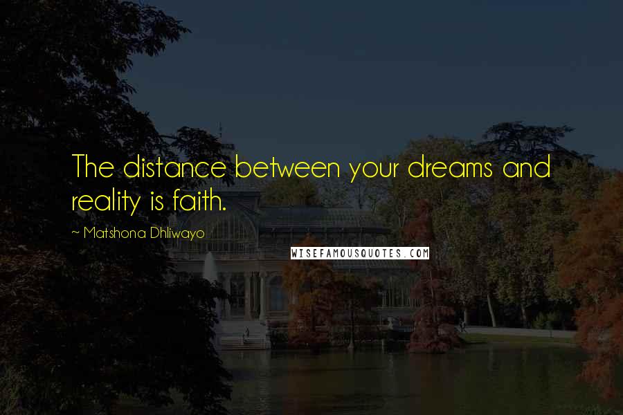 Matshona Dhliwayo Quotes: The distance between your dreams and reality is faith.