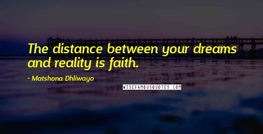 Matshona Dhliwayo Quotes: The distance between your dreams and reality is faith.