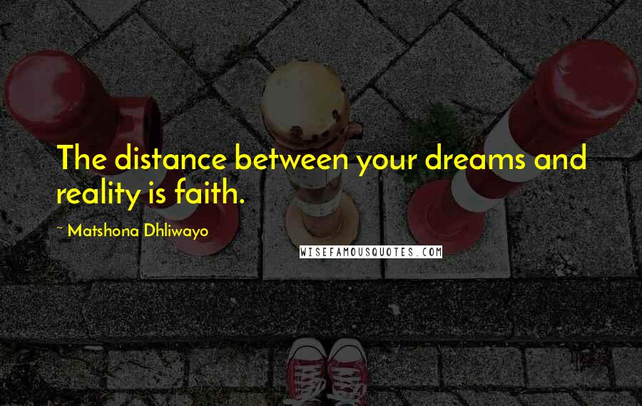 Matshona Dhliwayo Quotes: The distance between your dreams and reality is faith.