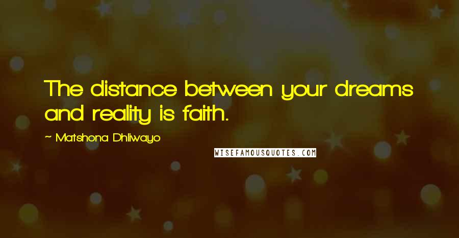 Matshona Dhliwayo Quotes: The distance between your dreams and reality is faith.