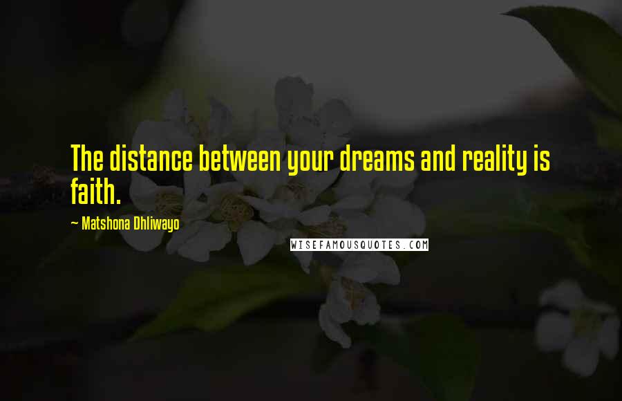 Matshona Dhliwayo Quotes: The distance between your dreams and reality is faith.