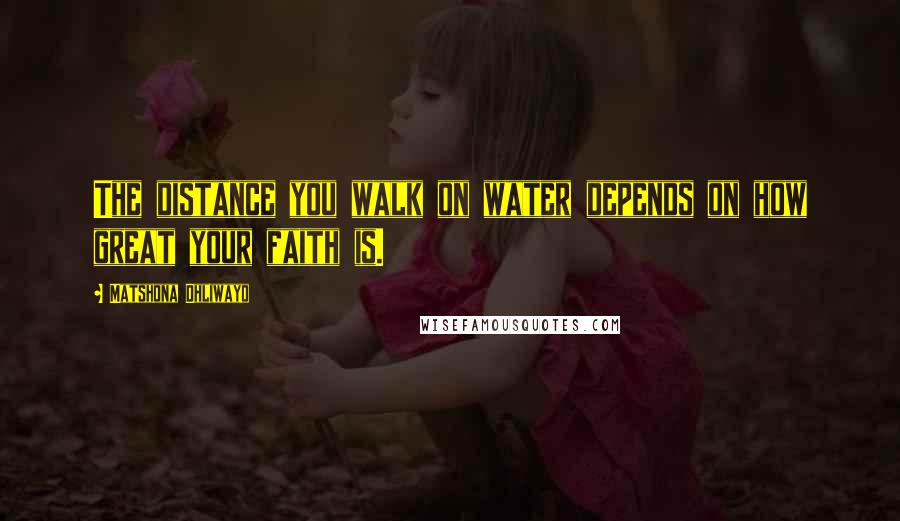 Matshona Dhliwayo Quotes: The distance you walk on water depends on how great your faith is.