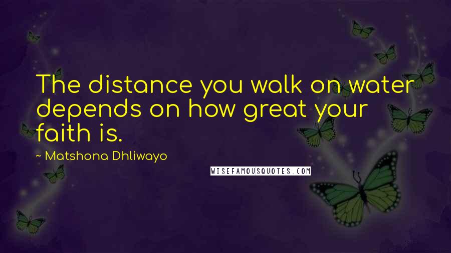 Matshona Dhliwayo Quotes: The distance you walk on water depends on how great your faith is.
