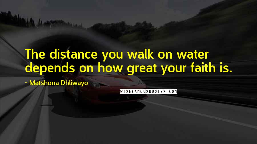 Matshona Dhliwayo Quotes: The distance you walk on water depends on how great your faith is.