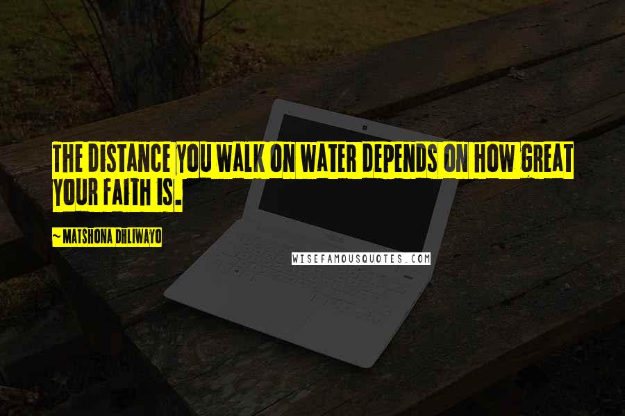 Matshona Dhliwayo Quotes: The distance you walk on water depends on how great your faith is.