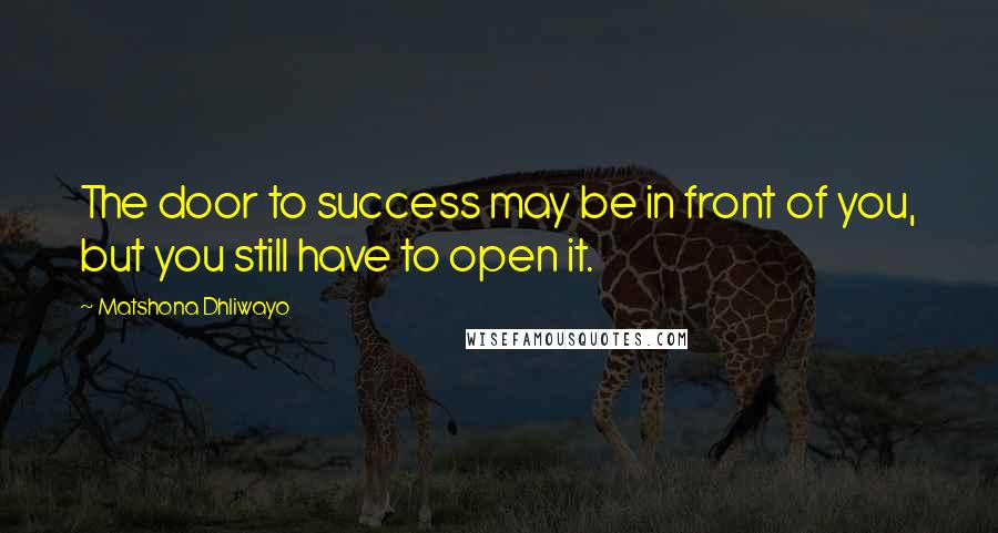 Matshona Dhliwayo Quotes: The door to success may be in front of you, but you still have to open it.