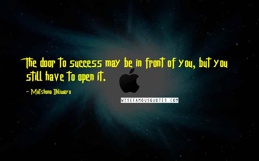 Matshona Dhliwayo Quotes: The door to success may be in front of you, but you still have to open it.