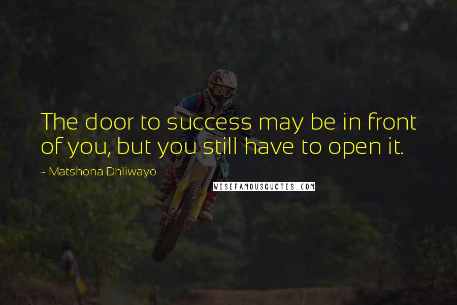 Matshona Dhliwayo Quotes: The door to success may be in front of you, but you still have to open it.