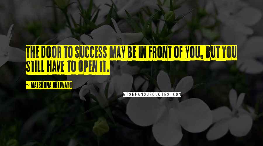 Matshona Dhliwayo Quotes: The door to success may be in front of you, but you still have to open it.