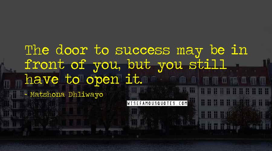 Matshona Dhliwayo Quotes: The door to success may be in front of you, but you still have to open it.