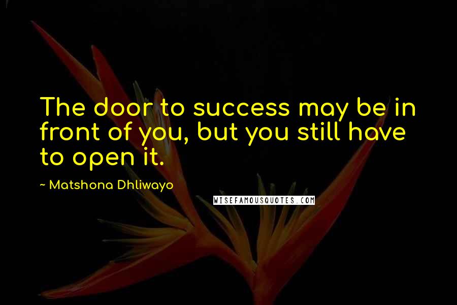 Matshona Dhliwayo Quotes: The door to success may be in front of you, but you still have to open it.