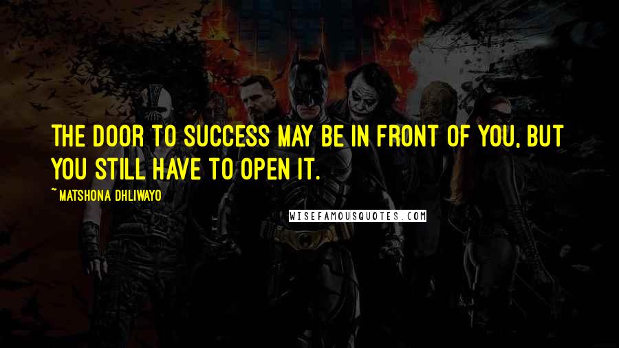 Matshona Dhliwayo Quotes: The door to success may be in front of you, but you still have to open it.