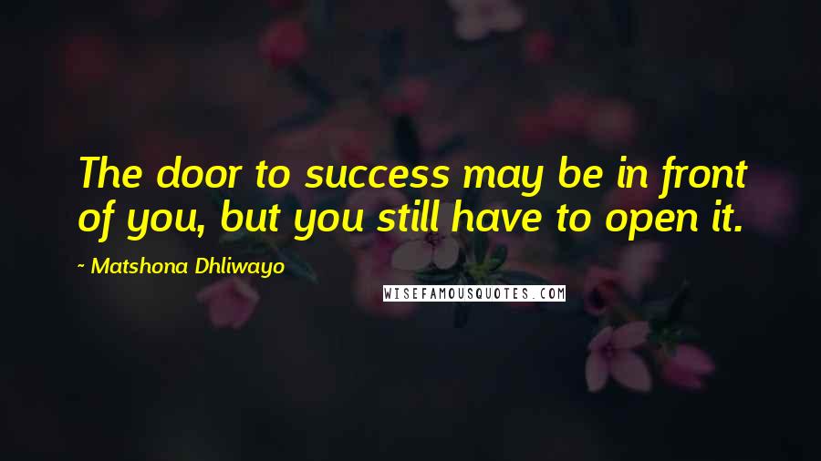 Matshona Dhliwayo Quotes: The door to success may be in front of you, but you still have to open it.