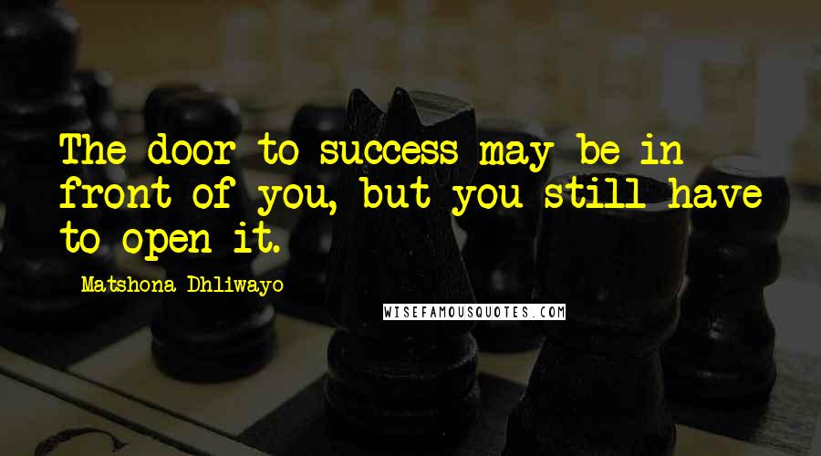 Matshona Dhliwayo Quotes: The door to success may be in front of you, but you still have to open it.