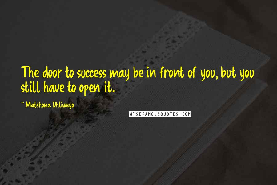 Matshona Dhliwayo Quotes: The door to success may be in front of you, but you still have to open it.