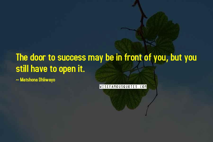 Matshona Dhliwayo Quotes: The door to success may be in front of you, but you still have to open it.