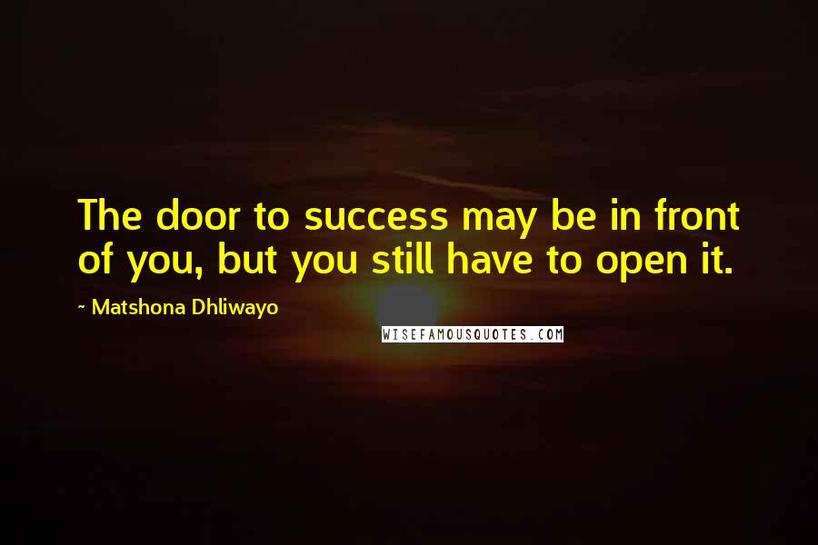 Matshona Dhliwayo Quotes: The door to success may be in front of you, but you still have to open it.