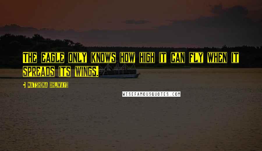 Matshona Dhliwayo Quotes: The eagle only knows how high it can fly when it spreads its wings.