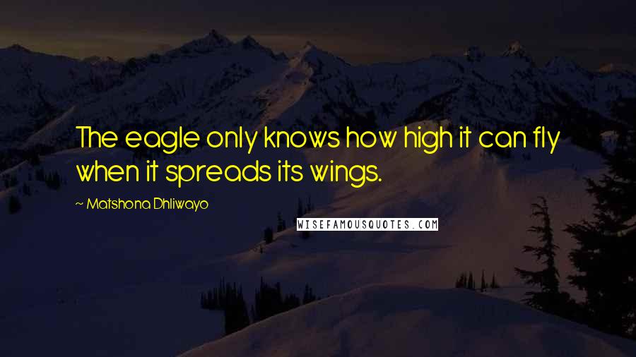 Matshona Dhliwayo Quotes: The eagle only knows how high it can fly when it spreads its wings.