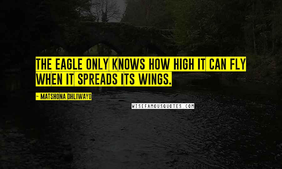 Matshona Dhliwayo Quotes: The eagle only knows how high it can fly when it spreads its wings.
