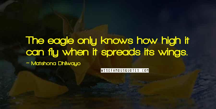 Matshona Dhliwayo Quotes: The eagle only knows how high it can fly when it spreads its wings.