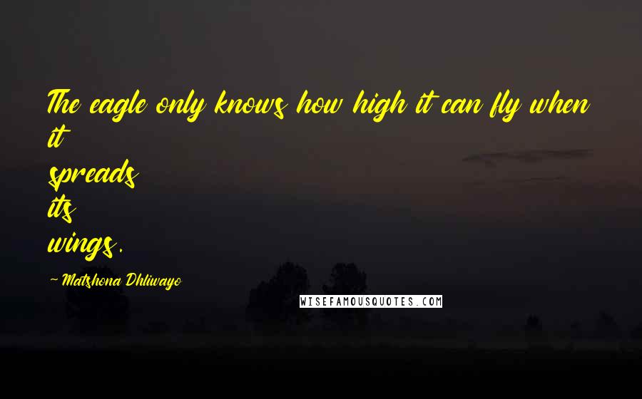 Matshona Dhliwayo Quotes: The eagle only knows how high it can fly when it spreads its wings.