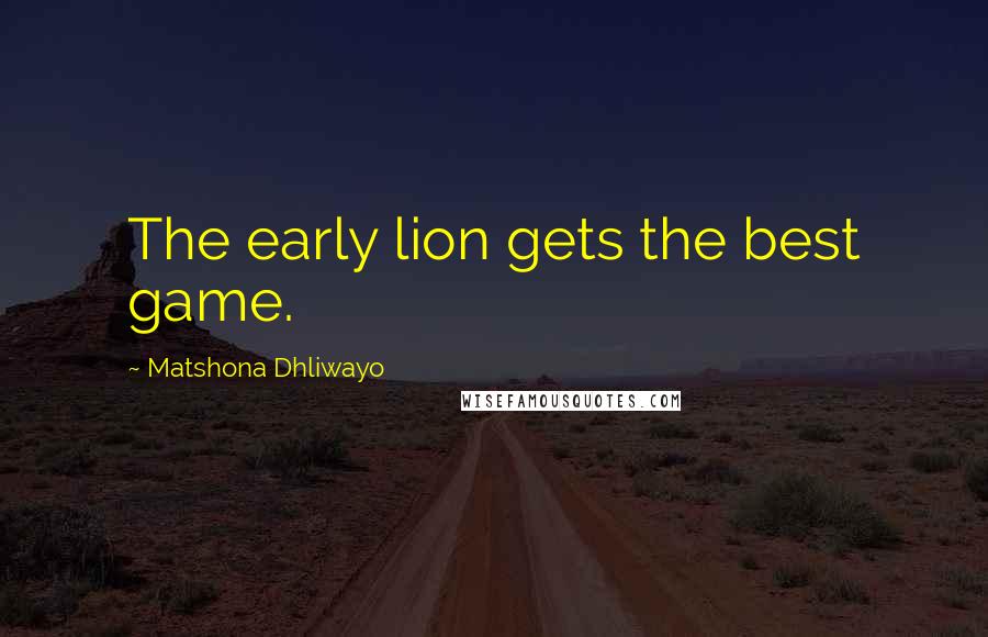 Matshona Dhliwayo Quotes: The early lion gets the best game.