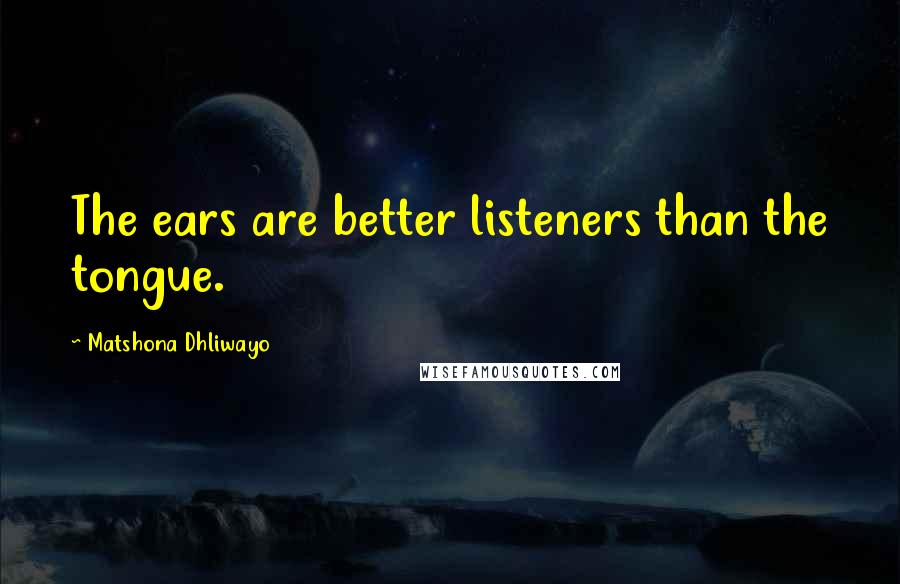 Matshona Dhliwayo Quotes: The ears are better listeners than the tongue.