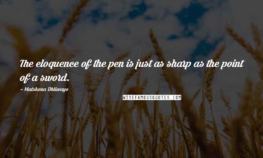 Matshona Dhliwayo Quotes: The eloquence of the pen is just as sharp as the point of a sword.