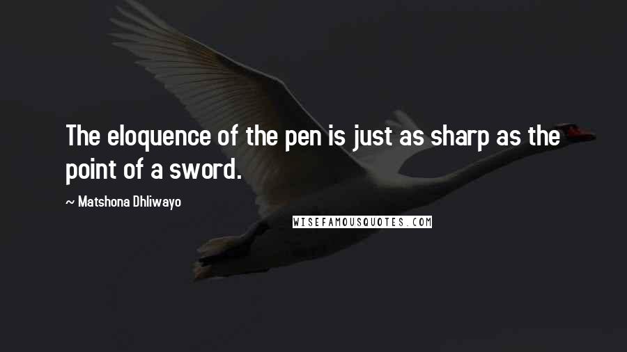 Matshona Dhliwayo Quotes: The eloquence of the pen is just as sharp as the point of a sword.