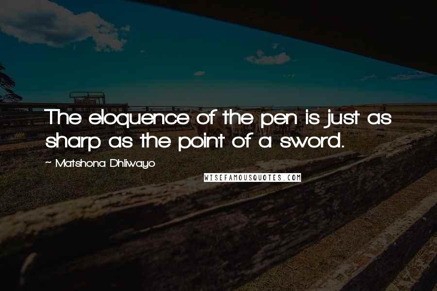 Matshona Dhliwayo Quotes: The eloquence of the pen is just as sharp as the point of a sword.