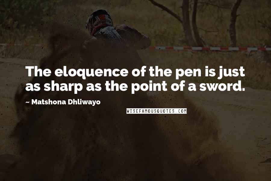 Matshona Dhliwayo Quotes: The eloquence of the pen is just as sharp as the point of a sword.