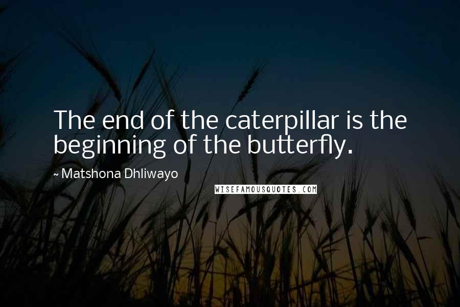 Matshona Dhliwayo Quotes: The end of the caterpillar is the beginning of the butterfly.