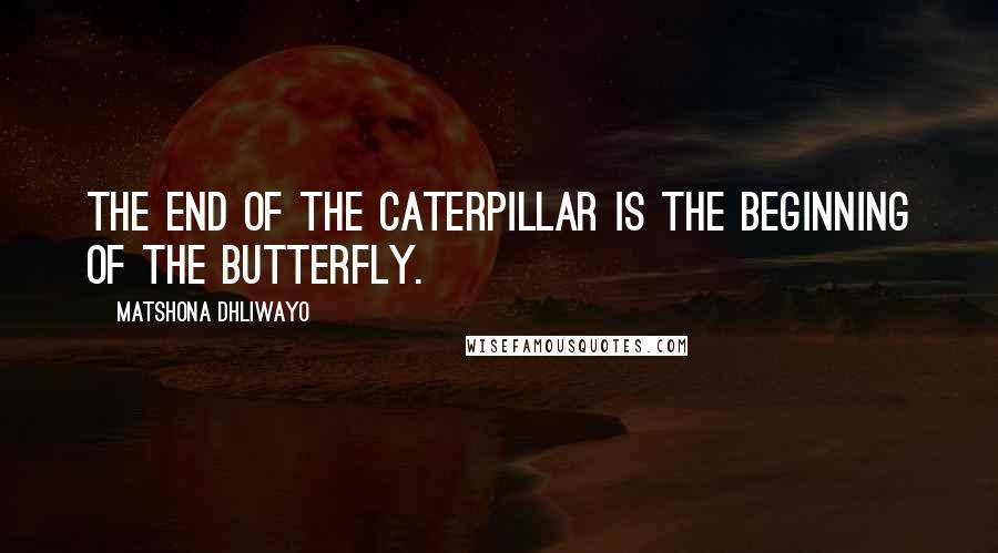 Matshona Dhliwayo Quotes: The end of the caterpillar is the beginning of the butterfly.