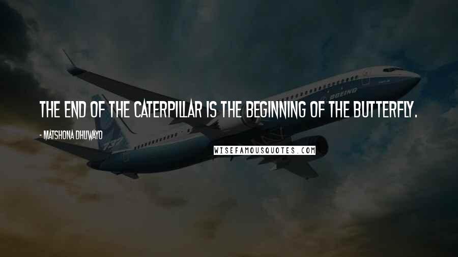 Matshona Dhliwayo Quotes: The end of the caterpillar is the beginning of the butterfly.