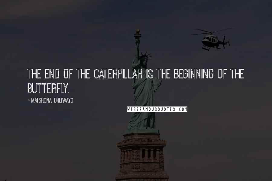 Matshona Dhliwayo Quotes: The end of the caterpillar is the beginning of the butterfly.