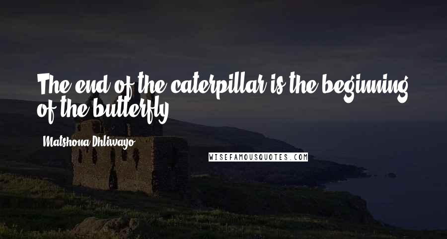 Matshona Dhliwayo Quotes: The end of the caterpillar is the beginning of the butterfly.