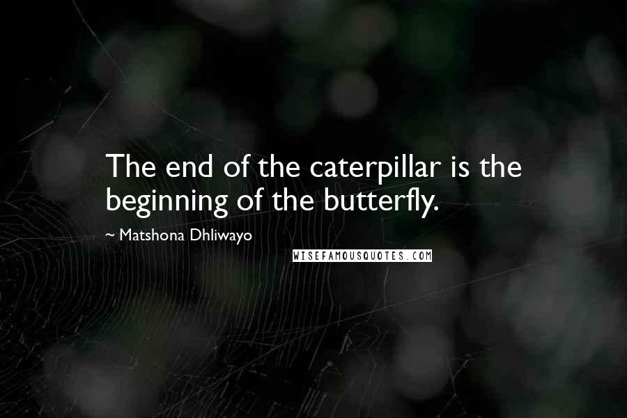 Matshona Dhliwayo Quotes: The end of the caterpillar is the beginning of the butterfly.