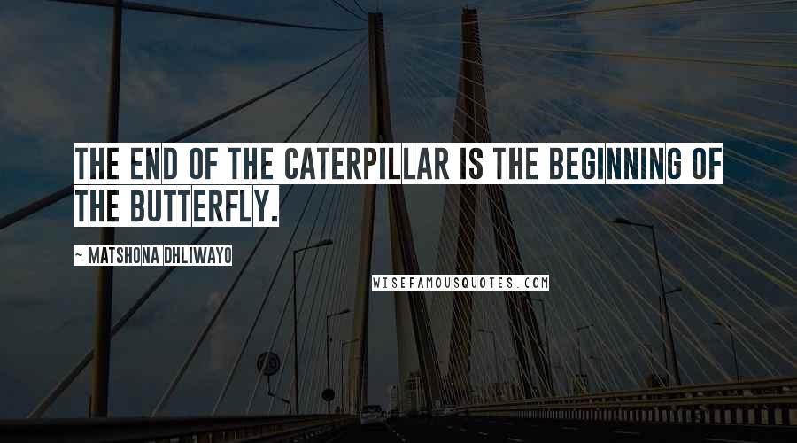 Matshona Dhliwayo Quotes: The end of the caterpillar is the beginning of the butterfly.