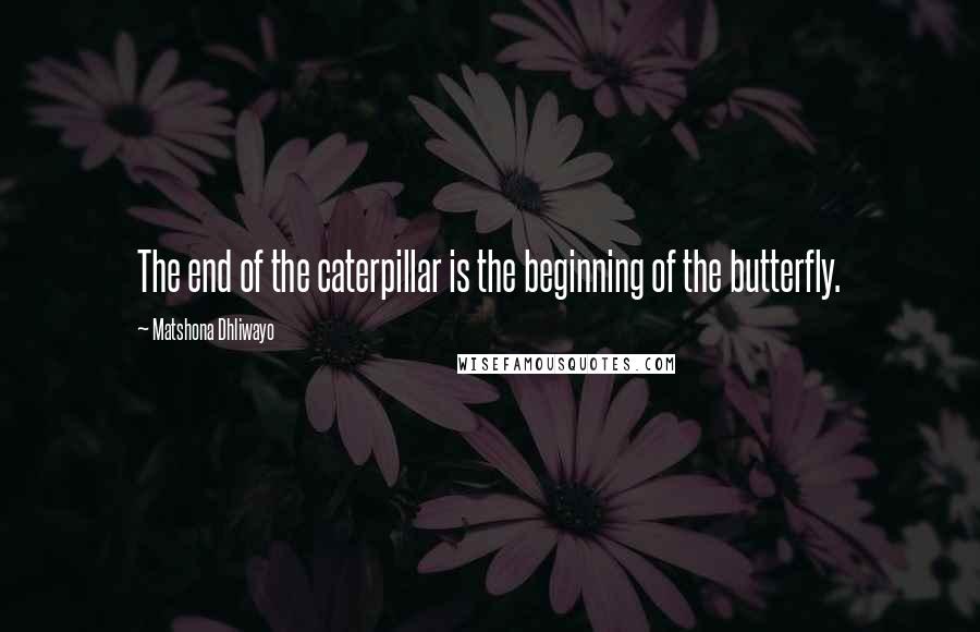 Matshona Dhliwayo Quotes: The end of the caterpillar is the beginning of the butterfly.