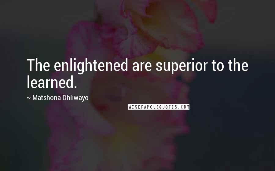 Matshona Dhliwayo Quotes: The enlightened are superior to the learned.